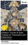 Initiation, Human & Solar: Treatise on Theosophy and Esotericism (Summarized Edition) - Alice Bailey ; Elijah Cooper - 8596547877103