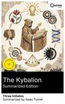 The Kybalion (Summarized Edition) - Three Initiates ; Isaac Turner - 8596547878278