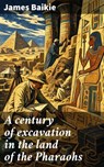 A century of excavation in the land of the Pharaohs - James Baikie - 8596547902713