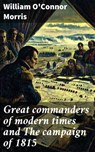 Great commanders of modern times and The campaign of 1815 - William O'Connor Morris - 8596547914761