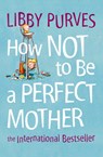 How Not to Be a Perfect Mother - Libby Purves - 9780007163847