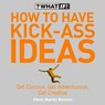 How to Have Kick-Ass Ideas: Get Curious, Get Adventurous, Get Creative - Chris Barez-Brown - 9780007361076