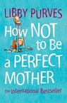 How Not to Be a Perfect Mother - Libby Purves - 9780007381838