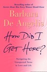 How Did I Get Here?: Navigating the unexpected turns in love and life - Barbara De Angelis - 9780007438174