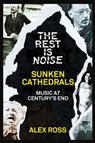 The Rest Is Noise Series: Sunken Cathedrals: Music at Century’s End - Alex Ross - 9780007522194