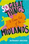 Fifty Great Things to Come Out of the Midlands - Robert Shore - 9780007582501