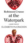 Robinson Crusoe at the Waterpark: A Short Story from the collection, Reader, I Married Him - Elizabeth McCracken - 9780008173517