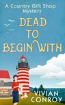 Dead to Begin With (A Country Gift Shop Cozy Mystery series, Book 1) - Vivian Conroy - 9780008239183