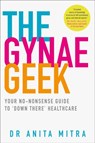 The Gynae Geek: Your no-nonsense guide to ‘down there’ healthcare - Dr Anita Mitra - 9780008305185