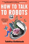 How To Talk To Robots - Tabitha Goldstaub - 9780008328221