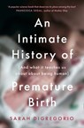An Intimate History of Premature Birth: And What It Teaches Us About Being Human - Sarah DiGregorio - 9780008354923