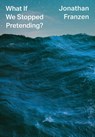 What If We Stopped Pretending? - Jonathan Franzen - 9780008434045