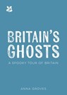 Britain’s Ghosts: A spine-chilling tour of our most haunted places (National Trust) - Anna Groves ; National Trust Books - 9780008694791