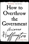 How to Overthrow the Government - Ariana S Huffington - 9780060988319