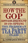 How the GOP Establishment Is Co-Opting the Freshman Tea Party Class - Constance Dogood - 9780062112606