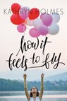 How It Feels to Fly - Kathryn Holmes - 9780062387363