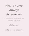How to Not Always Be Working - Cody Cook-Parrott - 9780062803672