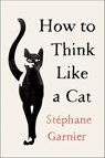 How to Think Like a Cat - Stéphane Garnier - 9780062846044