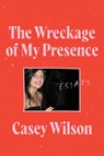 The Wreckage of My Presence - Casey Wilson - 9780062960634