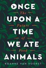 Once Upon a Time We Ate Animals - Roanne van Voorst - 9780063005907