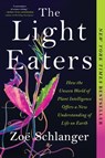 The Light Eaters: How the Unseen World of Plant Intelligence Offers a New Understanding of Life on Earth - Zoë Schlanger - 9780063073869