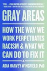 Gray Areas: How the Way We Work Perpetuates Racism and What We Can Do to Fix It - Adia Harvey Wingfield - 9780063079823