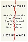 Apocalypse: How Catastrophe Transformed Our World and Can Forge New Futures - Lizzie Wade - 9780063097308