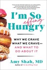 I'm So Effing Hungry: Why We Crave What We Crave - And What to Do about It - Amy Shah MD - 9780063285118