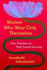 Women Who Wear Only Themselves - Arundhathi Subramaniam - 9780063385894