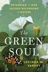 The Green Soul: Returning to Our Sacred Belonging in Nature - Lucinda M. Vardey - 9780063468726