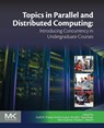 Topics in Parallel and Distributed Computing - SUSHIL K (GEORGIA STATE UNIVERSITY,  USA) Prasad ; Anshul (Principal RSM, IBM T.J. Watson Research Center, USA) Gupta ; Arnold L (Northeastern University, USA) Rosenberg ; Alan (University of Maryland, USA) Sussman ; Charles C (University of Massachusetts, USA) Weems - 9780128038994