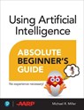 Using Artificial Intelligence Absolute Beginner’s Guide - Michael Miller - 9780135356050