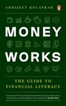 Money Works: The Guide to Financial Literacy - Abhijeet Kolapkar - 9780143461647