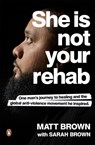 She Is Not Your Rehab: One Man's Journey to Healing and the Global Anti-Violence Movement He Inspired - Matt Brown - 9780143775980