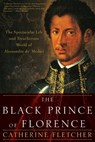 The Black Prince of Florence: The Spectacular Life and Treacherous World of Alessandro De' Medici - Catherine Fletcher - 9780190092146