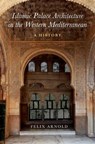 Islamic Palace Architecture in the Western Mediterranean - Felix (Senior Researcher Arnold - 9780190624552