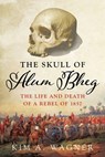 The Skull of Alum Bheg: The Life and Death of a Rebel of 1857 - Kim Wagner - 9780190870232