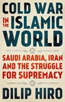 Cold War in the Islamic World: Saudi Arabia, Iran and the Struggle for Supremacy - Dilip Hiro - 9780190944650