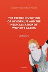 The French Invention of Menopause and the Medicalisation of Women's Ageing - Alison M. (Associate Dean of Research and Associate Professor of History and Medical Humanities Downham Moore - 9780192842916