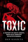 Toxic: A History of Nerve Agents, from Nazi Germany to Putin's Russia - Dan Kaszeta - 9780197578094