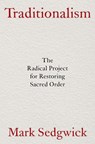 Traditionalism: The Radical Project for Restoring Sacred Order - Mark Sedgwick - 9780197683767