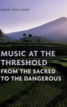 Music at the Threshold from the Sacred to the Dangerous - Sean (Professor of Ethnomusicology Williams - 9780197761724