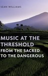 Music at the Threshold from the Sacred to the Dangerous - Sean (Professor of Ethnomusicology Williams - 9780197761724