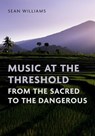 Music at the Threshold from the Sacred to the Dangerous - Sean (Professor of Ethnomusicology Williams - 9780197761731