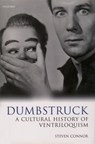 Dumbstruck - A Cultural History of Ventriloquism - STEVEN (PROFESSOR OF MODERN LITERATURE AND THEORY,  School of English and Humanities, Professor of Modern Literature and Theory, School of English and Humanities, Birkbeck College, University of London) Connor - 9780198184331