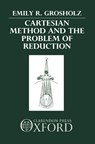 Cartesian Method and the Problem of Reduction - EMILY R. (ASSOCIATE PROFESSOR OF PHILOSOPHY,  Associate Professor of Philosophy, Pennsylvania State University) Grosholz - 9780198242505
