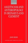 Asceticism and Anthropology in Irenaeus and Clement - JOHN (DEAN AND PROFESSOR OF PATRISTICS,  Dean and Professor of Patristics, St Vladimir's Orthodox Theological Seminary, New York) Behr - 9780198270003