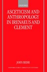 Asceticism and Anthropology in Irenaeus and Clement - BEHR,  John (Dean and Professor of Patristics, Dean and Professor of Patristics, St Vladimir's Orthodox Theological Seminary, New York) - 9780198800224