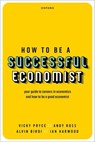 How to be a Successful Economist - Vicky (Visiting Professor Pryce ; Andy (Visiting Professor Ross ; Alvin (Professor of Economics Education and Associate Pro-Vice Chancellor for Education Innovation Birdi ; Ian (Long established City economist and a Fellow of the Society of Professional Economists) Harwood - 9780198869047