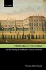 Protestant Theology and the Making of the Modern German University - THOMAS ALBERT (PROFESSOR OF HISTORY,  Gordon College, Massachusetts) Howard - 9780199266852